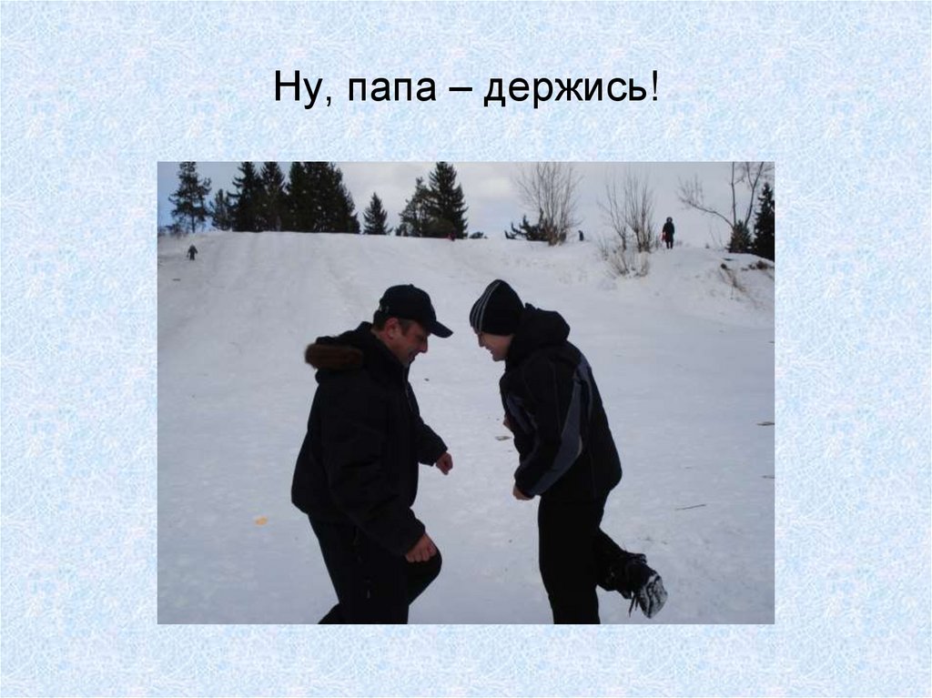 Ну, папа – держись!