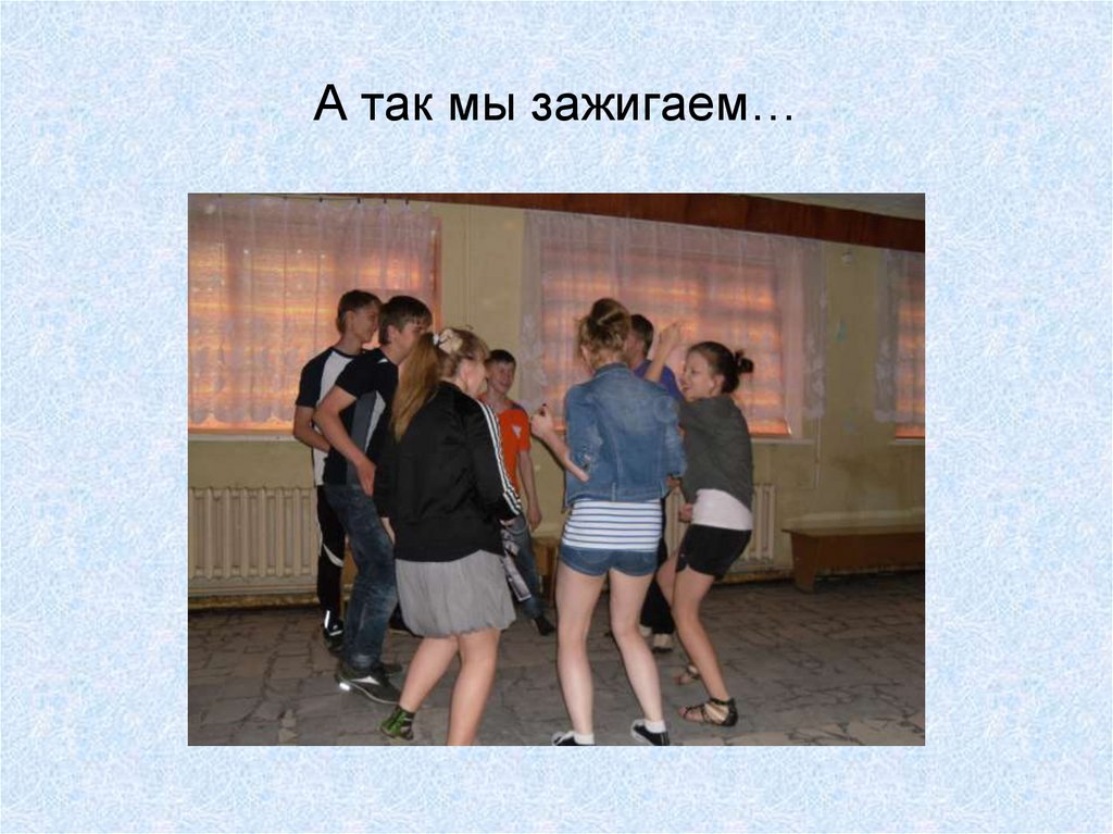 А так мы зажигаем…