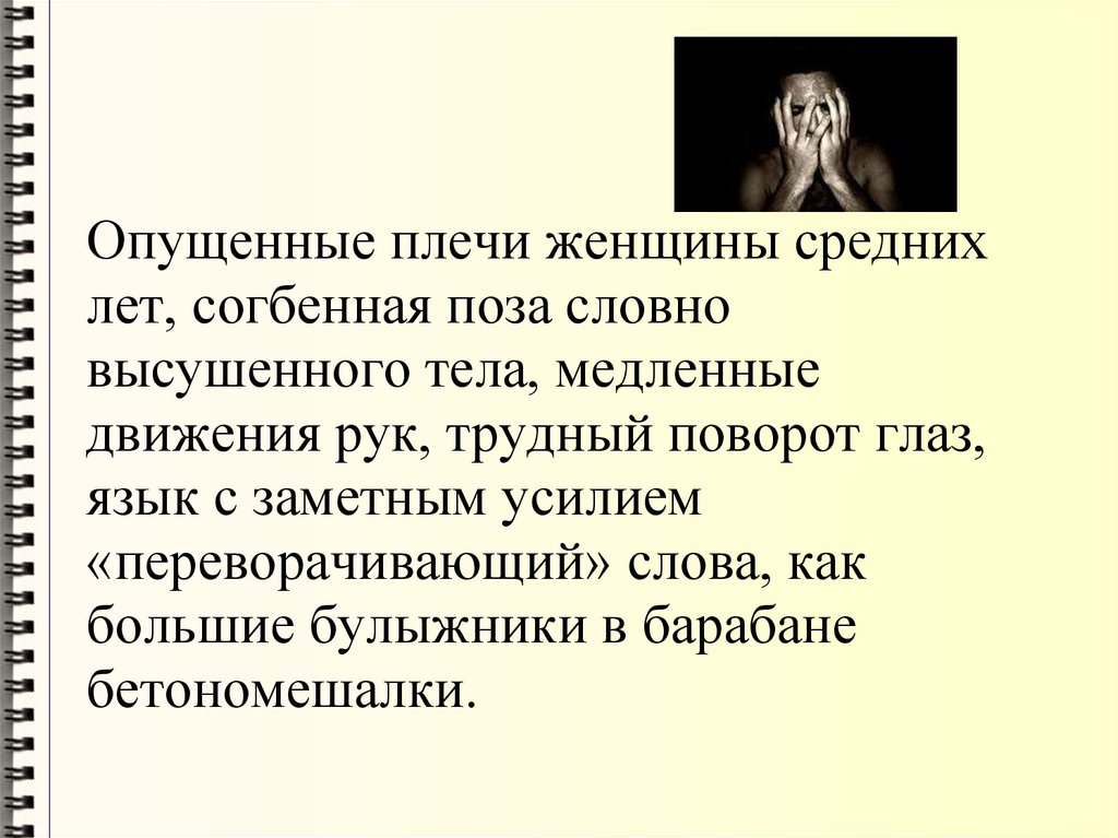 Опущенные плечи женщины средних лет, согбенная поза словно высушенного тела, медленные движения рук, трудный поворот глаз, язык