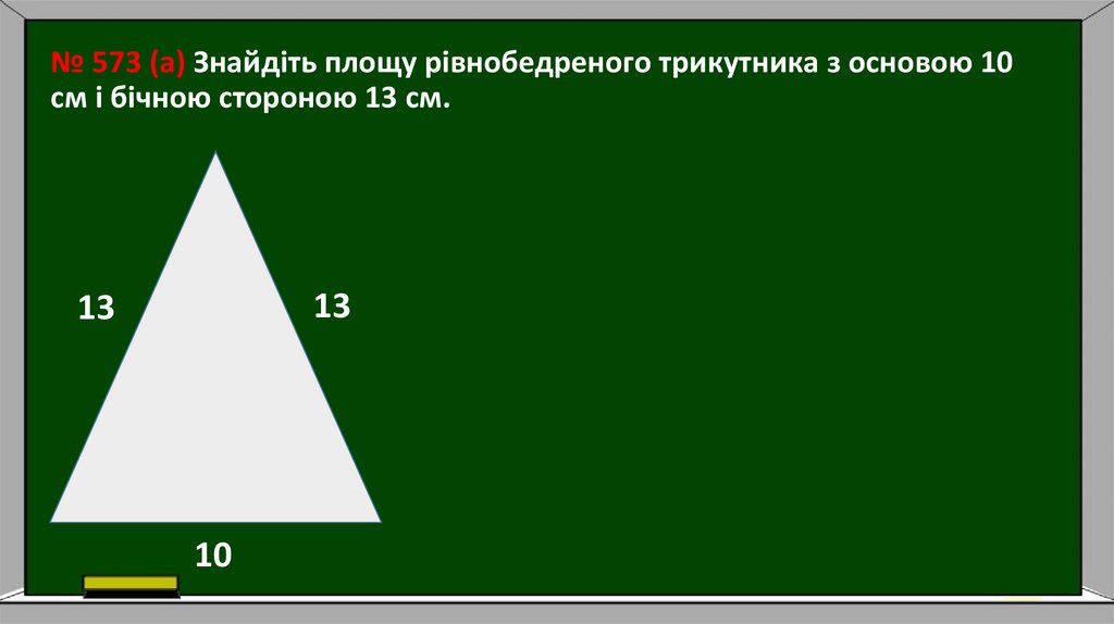 № 573 (а) Знайдіть площу рівнобедреного трикутника з основою 10 см і бічною стороною 13 см.