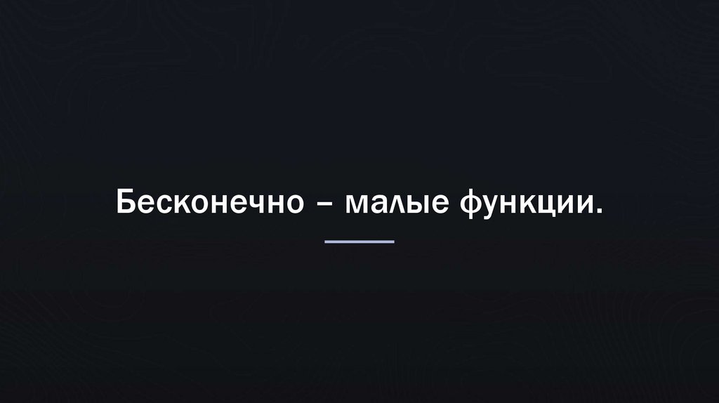 Бесконечно – малые функции.