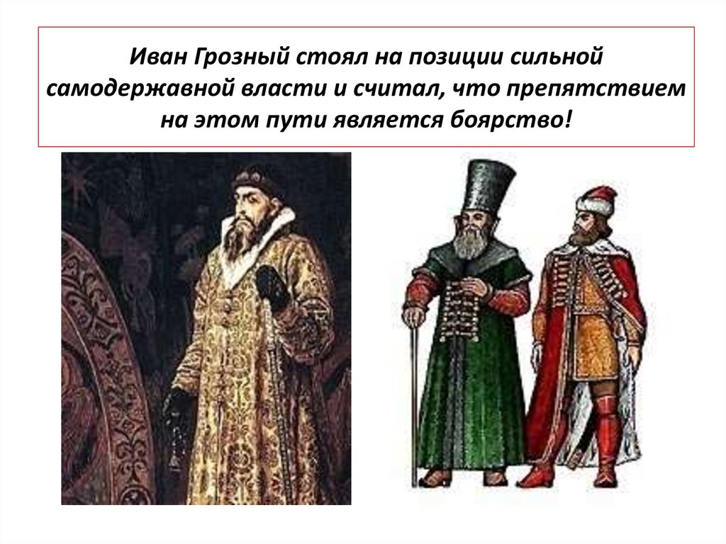 Иван Грозный стоял на позиции сильной самодержавной власти и считал, что препятствием на этом пути является боярство!