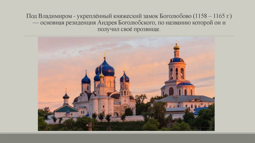 Под Владимиром - укреплённый княжеский замок Боголюбово (1158 – 1165 г.) — основная резиденция Андрея Боголюбского, по названию