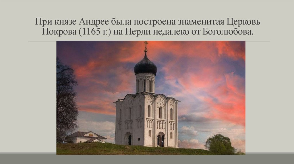 При князе Андрее была построена знаменитая Церковь Покрова (1165 г.) на Нерли недалеко от Боголюбова.