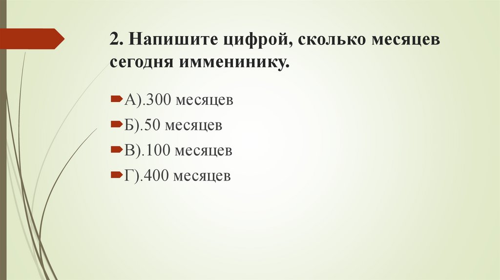 2. Напишите цифрой, сколько месяцев сегодня имменинику.