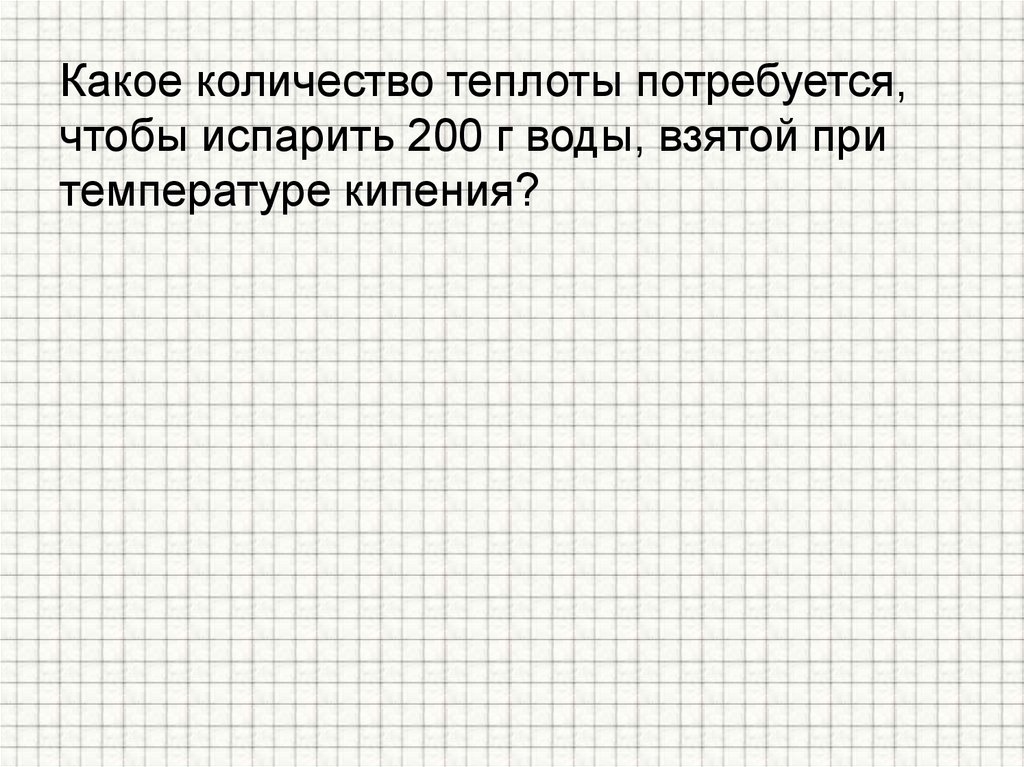 Какое количество теплоты потребуется, чтобы испарить 200 г воды, взятой при температуре кипения?