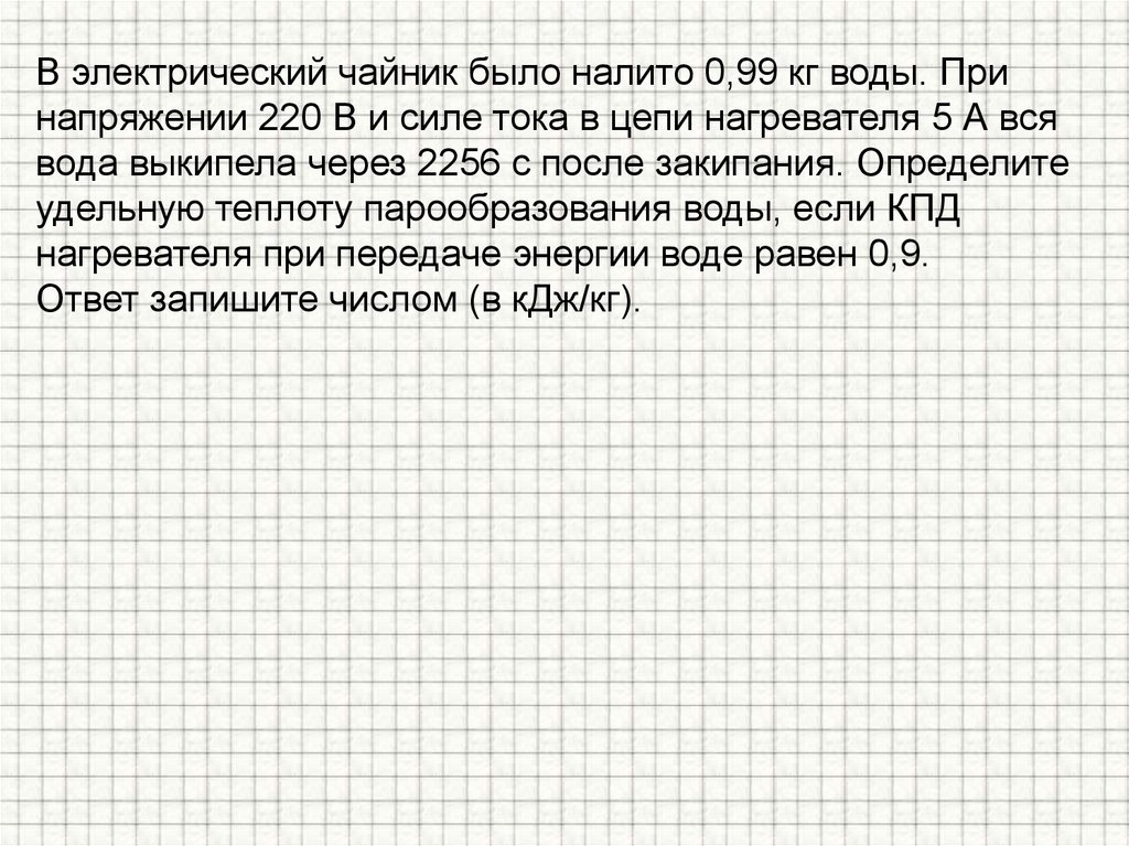 В электрический чайник было налито 0,99 кг воды. При напряжении 220 В и силе тока в цепи нагревателя 5 А вся вода выкипела
