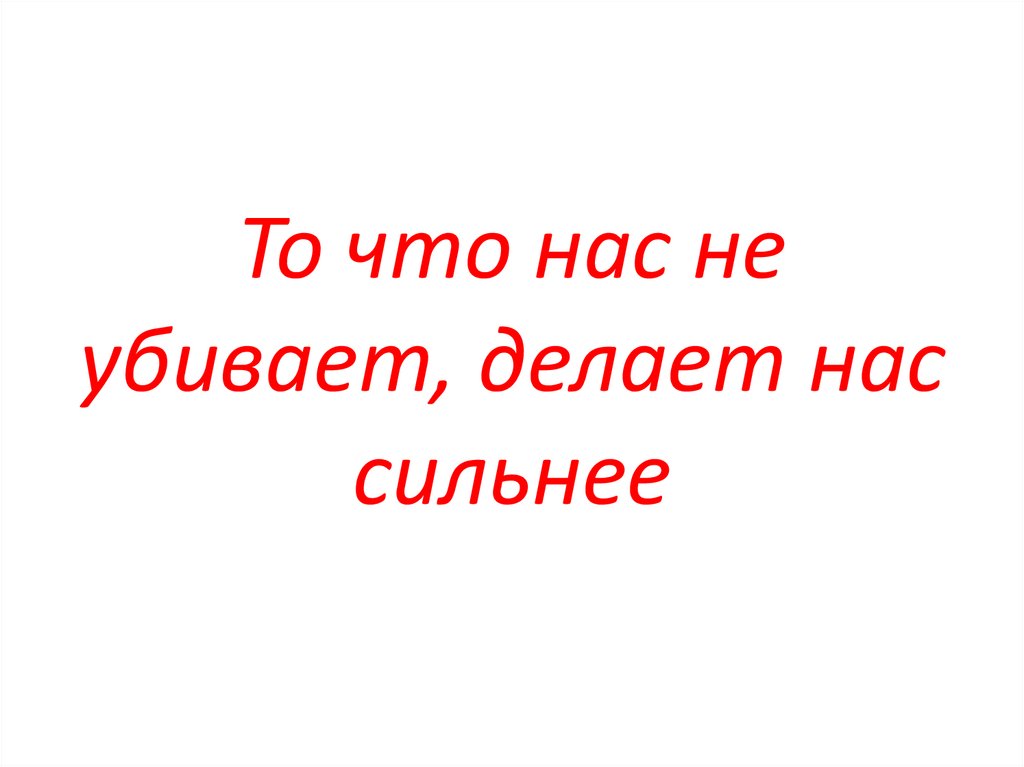 То что нас не убивает, делает нас сильнее