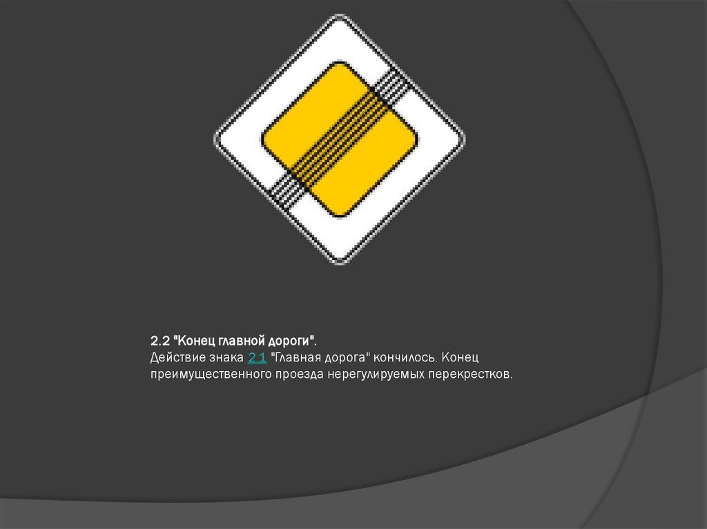 2.2 "Конец главной дороги". Действие знака 2.1 "Главная дорога" кончилось. Конец преимущественного проезда нерегулируемых