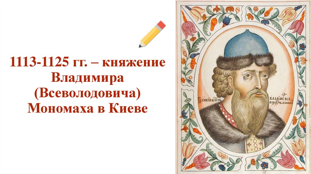 1113-1125 гг. – княжение Владимира (Всеволодовича) Мономаха в Киеве