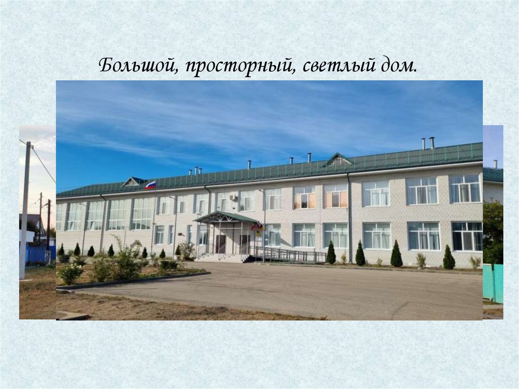 Большой, просторный, светлый дом. Ребят хороших много в нём. Красиво пишут и читают. Рисуют дети и считают.