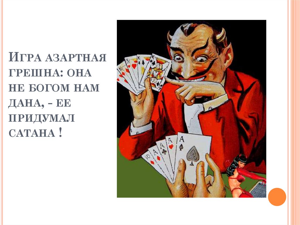 Игра азартная грешна: она не богом нам дана, - ее придумал сатана !