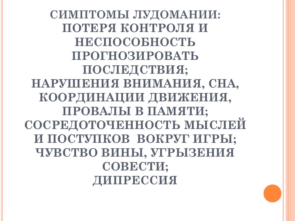 СИМПТОМЫ ЛУДОМАНИИ: ПОТЕРЯ КОНТРОЛЯ И НЕСПОСОБНОСТЬ ПРОГНОЗИРОВАТЬ ПОСЛЕДСТВИЯ; НАРУШЕНИЯ ВНИМАНИЯ, СНА, КООРДИНАЦИИ ДВИЖЕНИЯ,