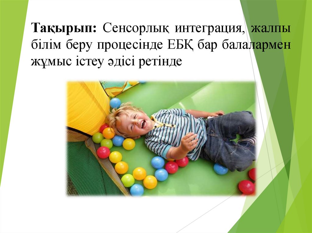 Тақырып: Сенсорлық интеграция, жалпы білім беру процесінде ЕБҚ бар балалармен жұмыс істеу әдісі ретінде