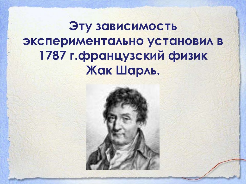Эту зависимость экспериментально установил в 1787 г.французский физик Жак Шарль.