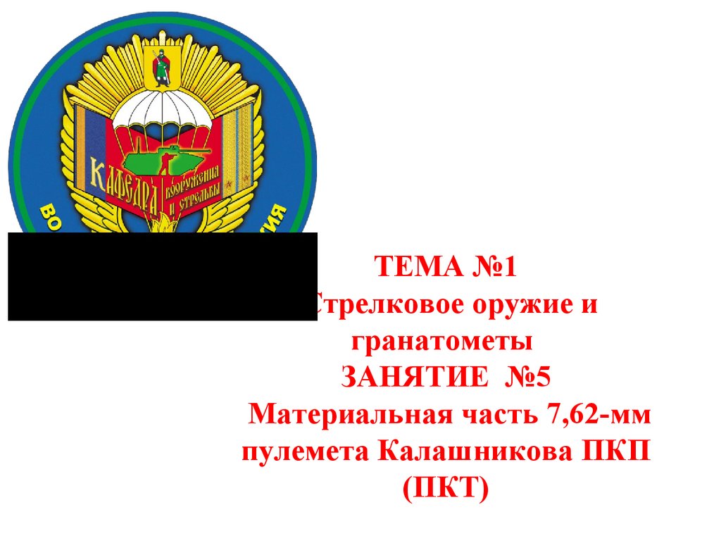 ТЕМА №1 Стрелковое оружие и гранатометы ЗАНЯТИЕ №5 Материальная часть 7,62-мм пулемета Калашникова ПКП (ПКТ)
