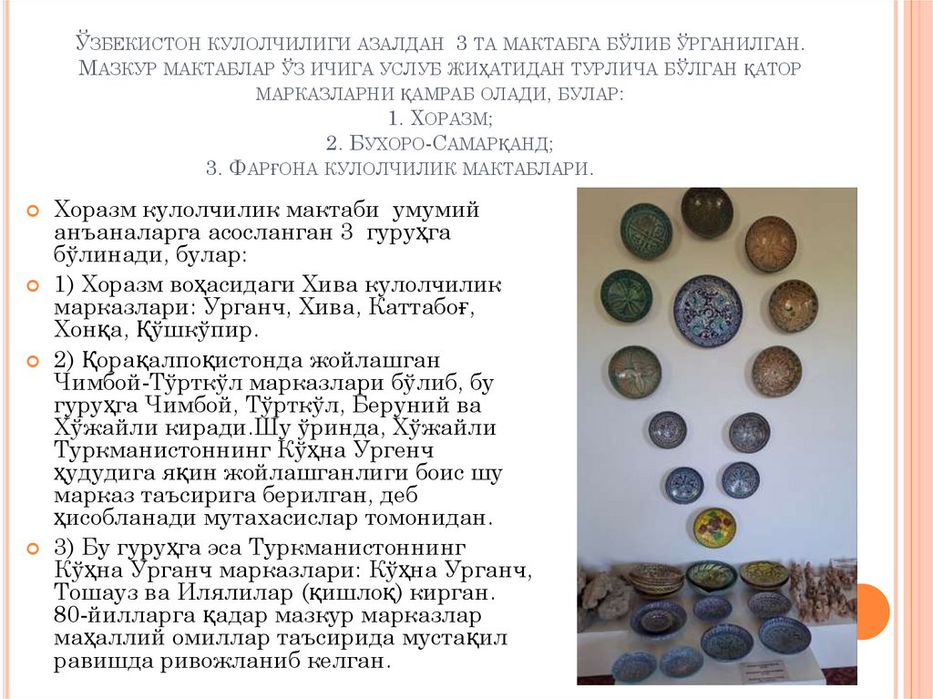 Ўзбекистон кулолчилиги азалдан 3 та мактабга бўлиб ўрганилган. Мазкур мактаблар ўз ичига услуб жиҳатидан турлича бўлган қатор