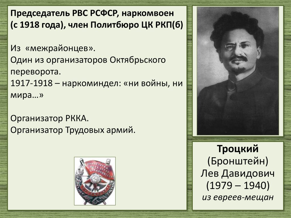 Председатель РВС РСФСР, наркомвоен (с 1918 года), член Политбюро ЦК РКП(б) Из «межрайонцев». Один из организаторов Октябрьского