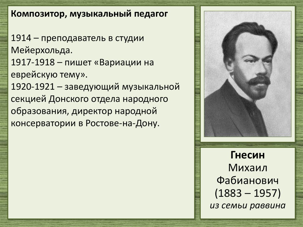 Композитор, музыкальный педагог 1914 – преподаватель в студии Мейерхольда. 1917-1918 – пишет «Вариации на еврейскую тему».