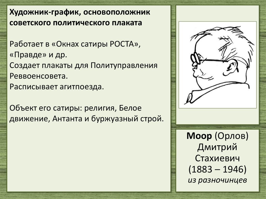 Художник-график, основоположник советского политического плаката Работает в «Окнах сатиры РОСТА», «Правде» и др. Создает