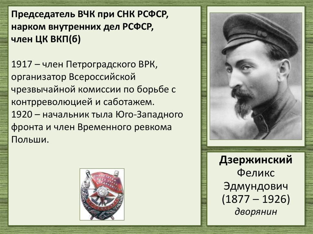 Председатель ВЧК при СНК РСФСР, нарком внутренних дел РСФСР, член ЦК ВКП(б) 1917 – член Петроградского ВРК, организатор