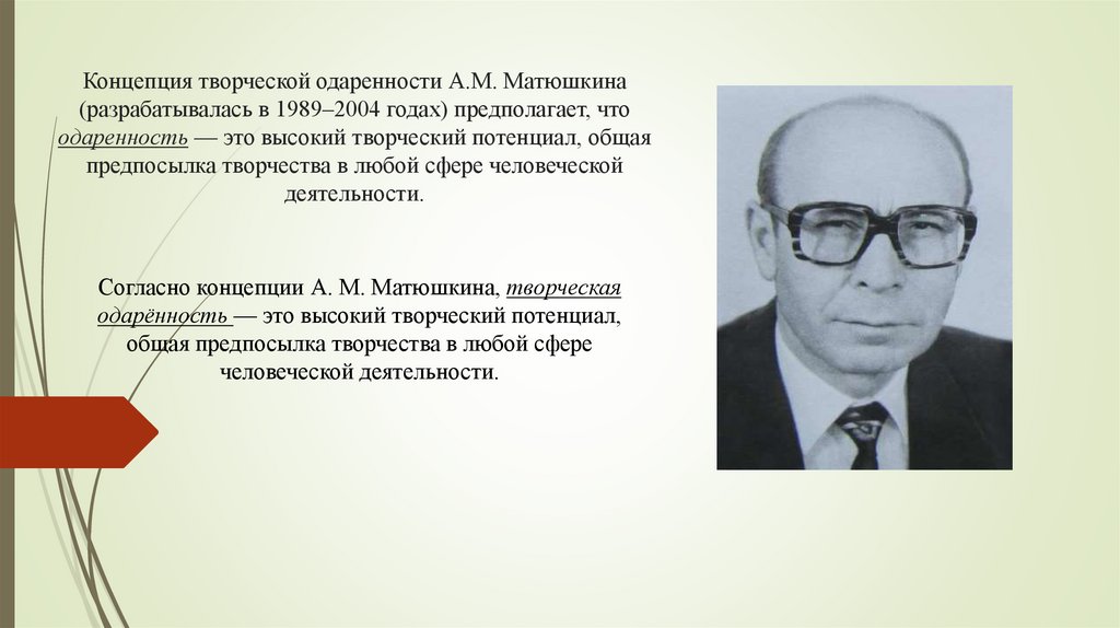 Концепция творческой одаренности А.М. Матюшкина (разрабатывалась в 1989–2004 годах) предполагает, что одаренность — это высокий