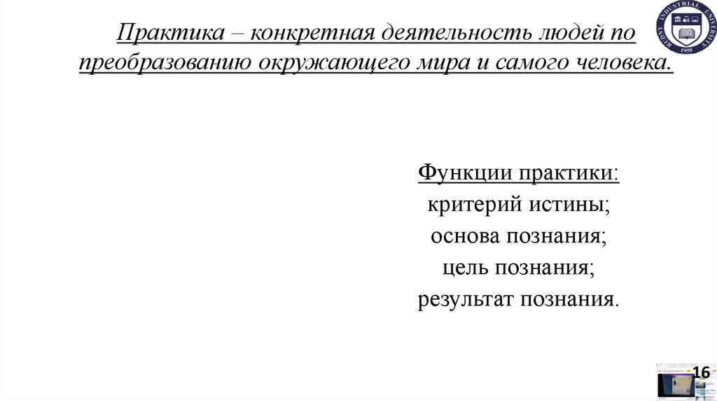 Практика – конкретная деятельность людей по преобразованию окружающего мира и самого человека.