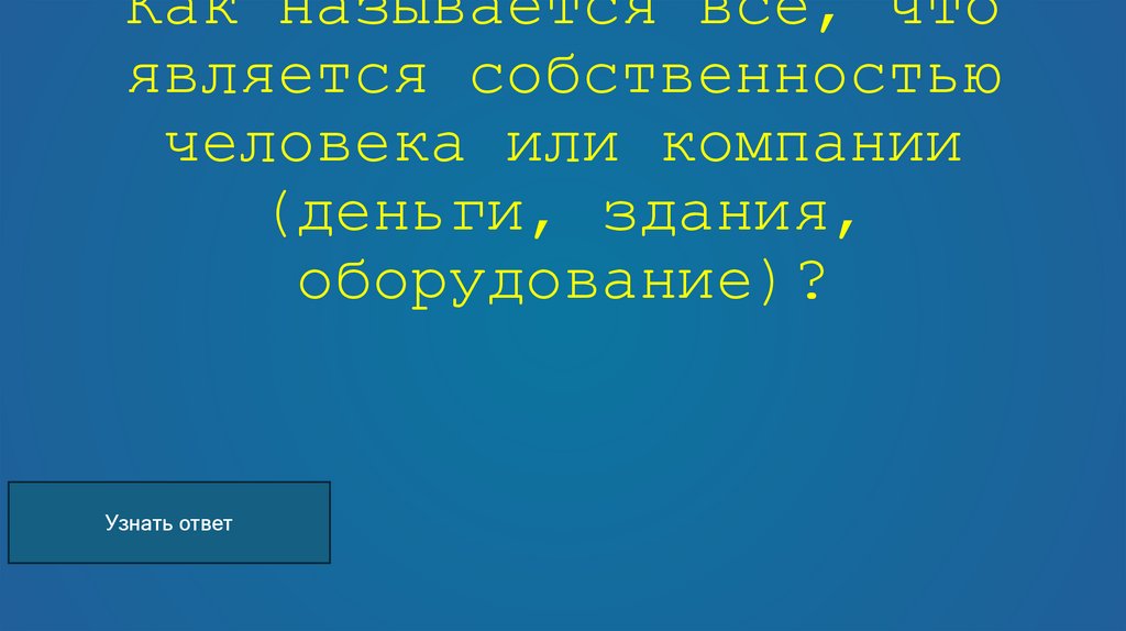 Как называется всё, что является собственностью человека или компании (деньги, здания, оборудование)?