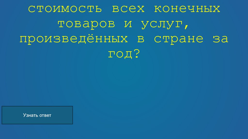 Как называется общая стоимость всех конечных товаров и услуг, произведённых в стране за год?