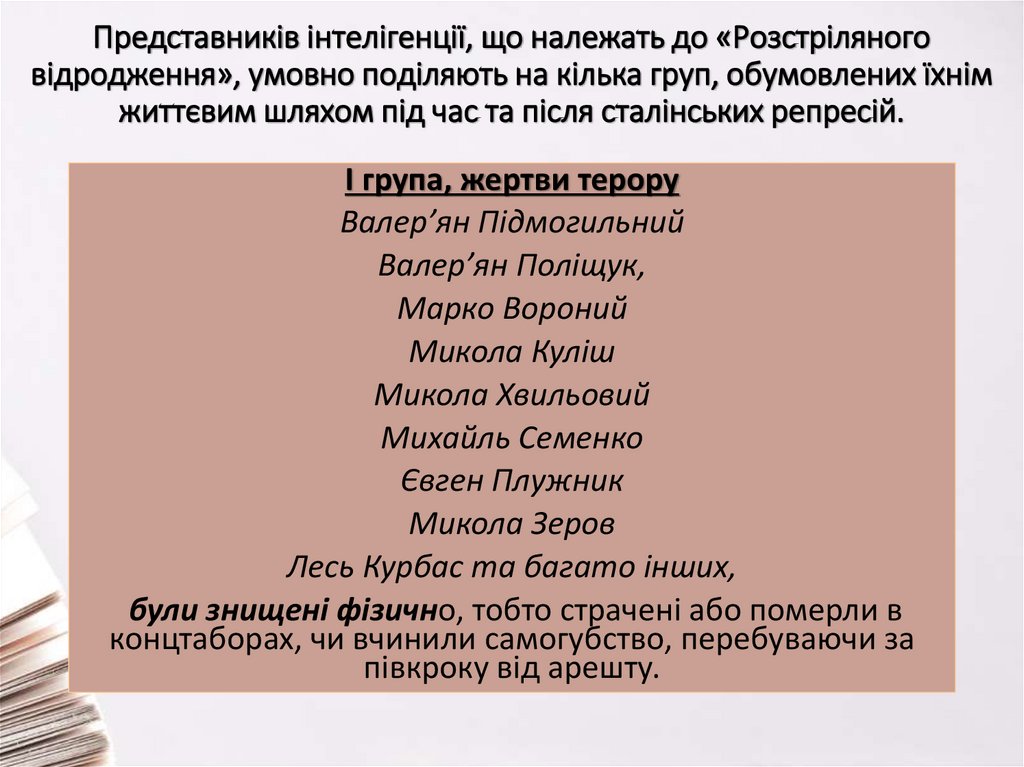 Представників інтелігенції, що належать до «Розстріляного відродження», умовно поділяють на кілька груп, обумовлених їхнім