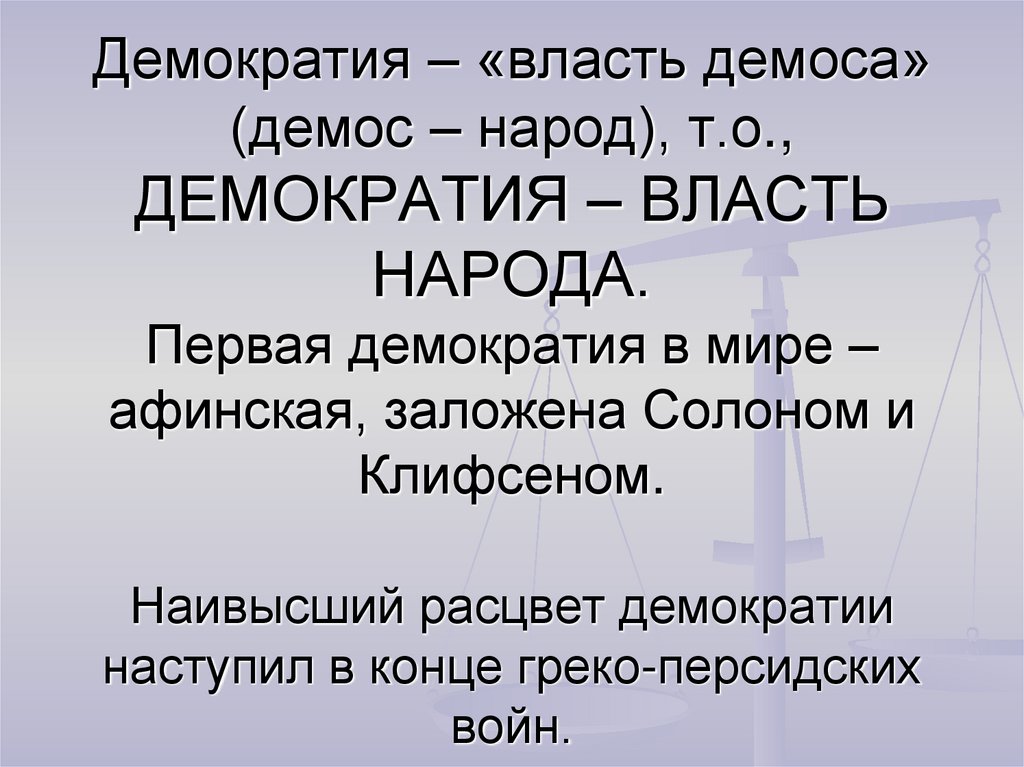 Демократия – «власть демоса» (демос – народ), т.о., ДЕМОКРАТИЯ – ВЛАСТЬ НАРОДА. Первая демократия в мире – афинская, заложена