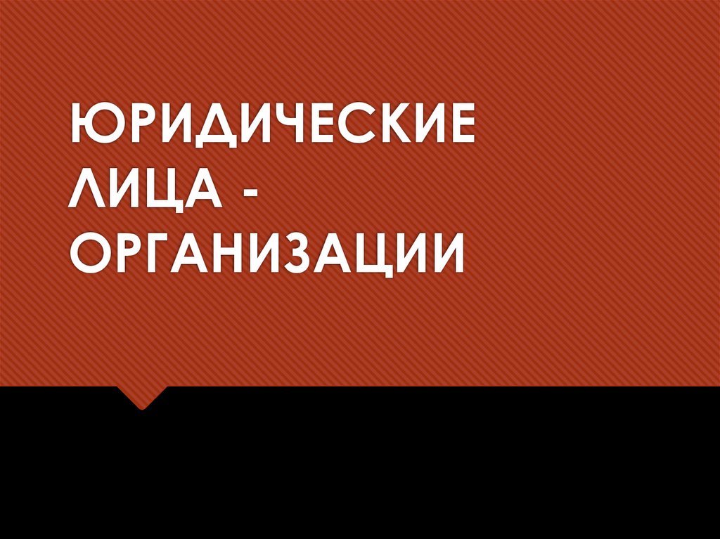 ЮРИДИЧЕСКИЕ ЛИЦА - ОРГАНИЗАЦИИ