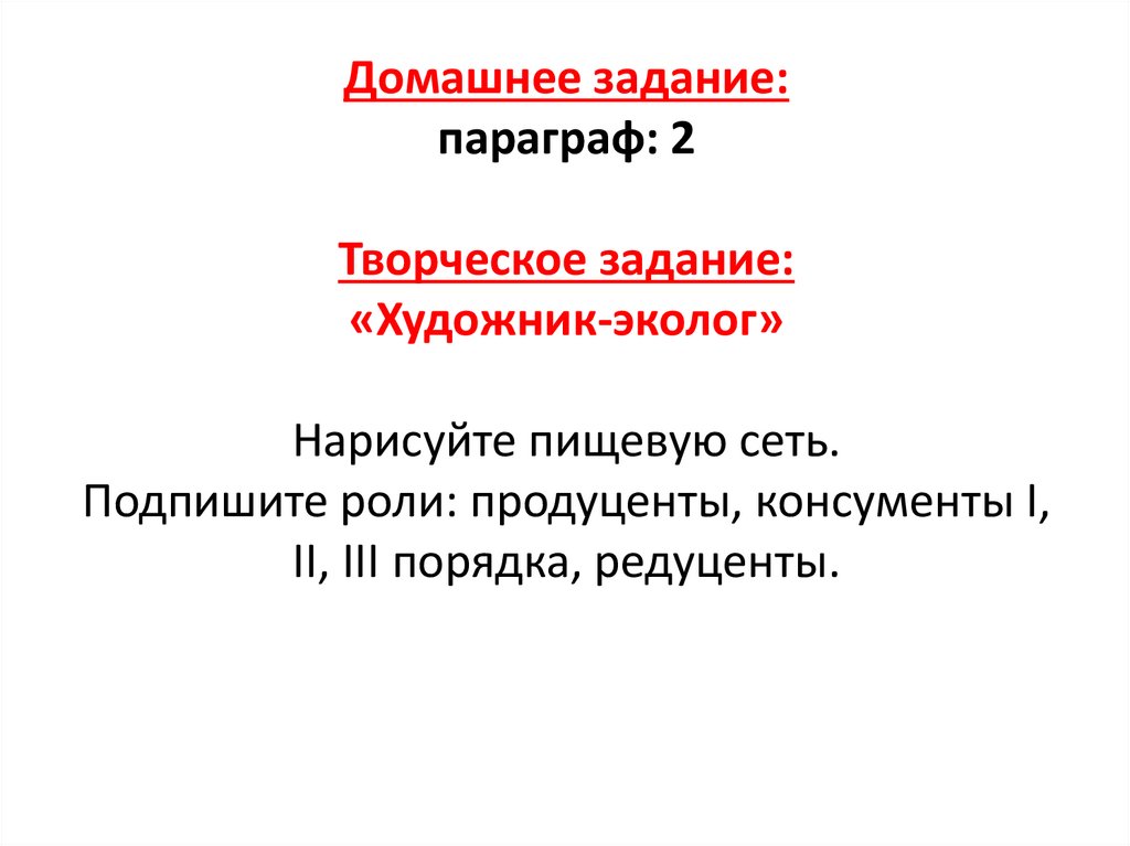 Домашнее задание: параграф: 2 Творческое задание: «Художник-эколог» Нарисуйте пищевую сеть. Подпишите роли: продуценты,