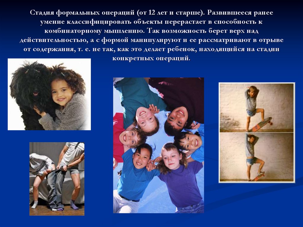 Стадия формальных операций (от 12 лет и старше). Развившееся ранее умение классифицировать объекты перерастает в способность к