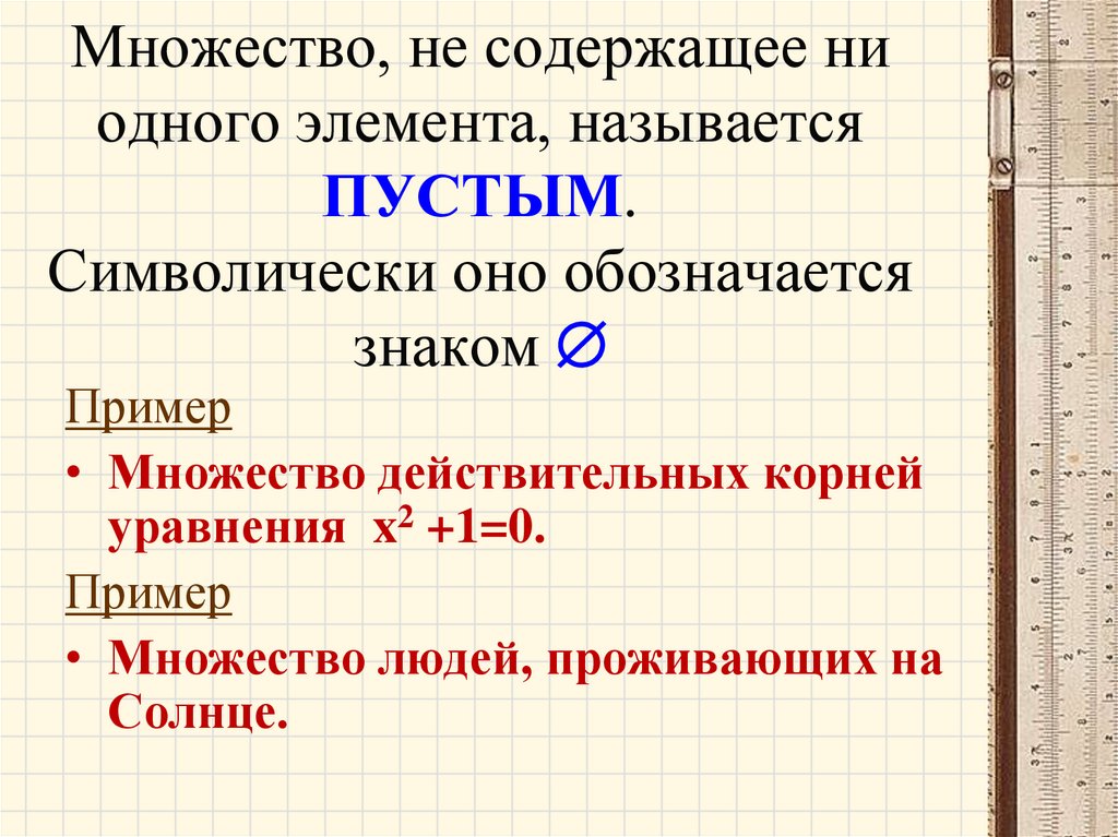 Множество, не содержащее ни одного элемента, называется ПУСТЫМ. Символически оно обозначается знаком 