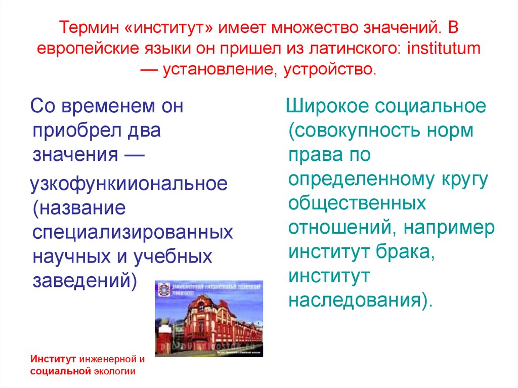 Термин «институт» имеет множество значений. В европейские языки он пришел из латинского: institutum — установление, устройство.