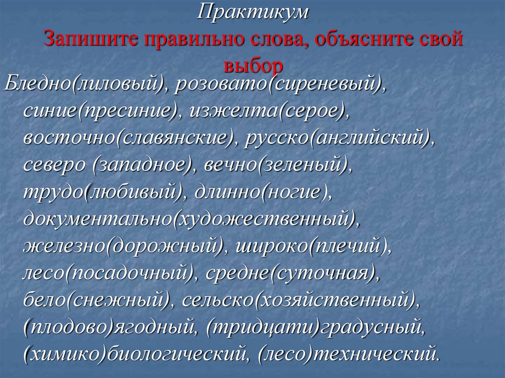 Практикум Запишите правильно слова, объясните свой выбор