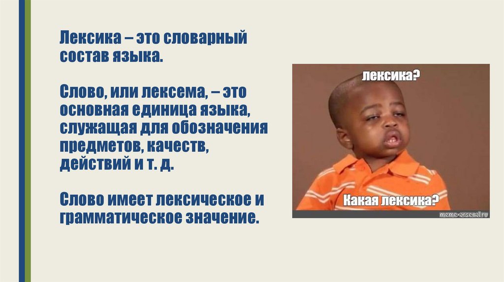 Лексика – это словарный состав языка. Слово, или лексема, – это основная единица языка, служащая для обозначения предметов,