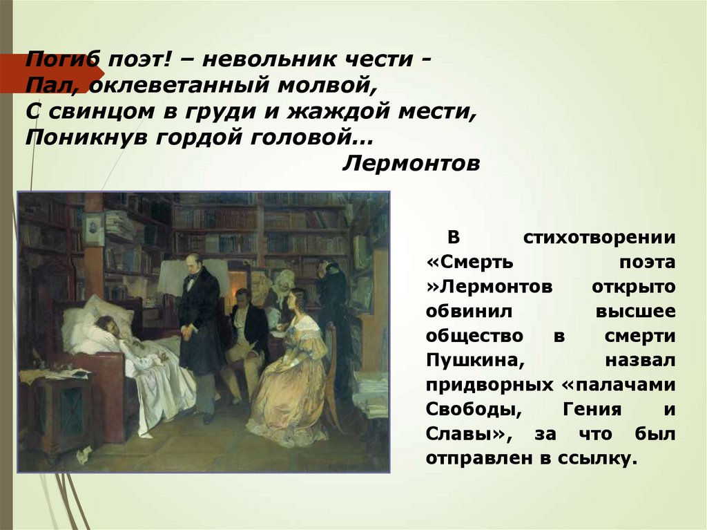 Погиб поэт! – невольник чести - Пал, оклеветанный молвой, С свинцом в груди и жаждой мести, Поникнув гордой головой… Лермонтов
