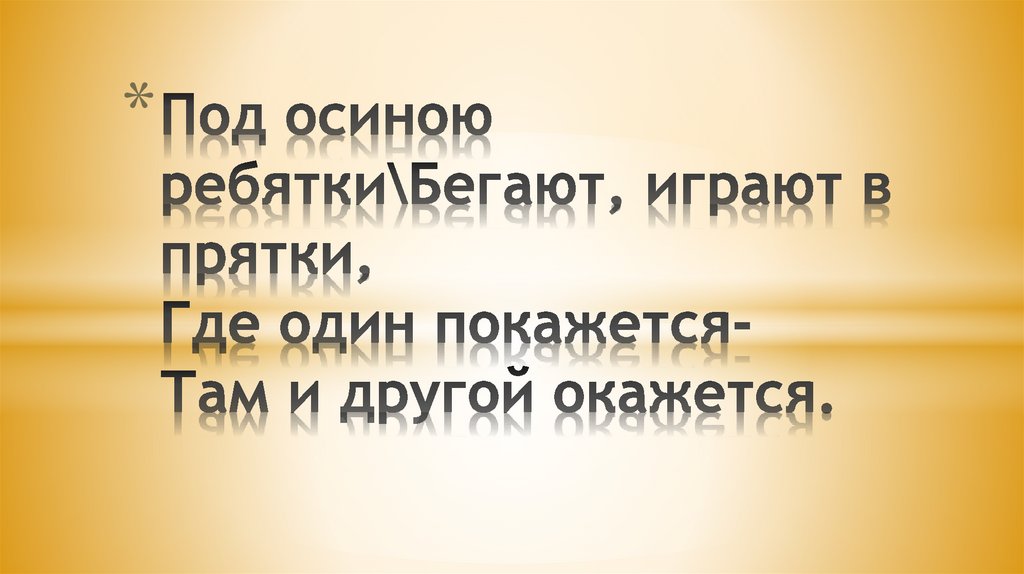 Под осиною ребятки\Бегают, играют в прятки, Где один покажется- Там и другой окажется.