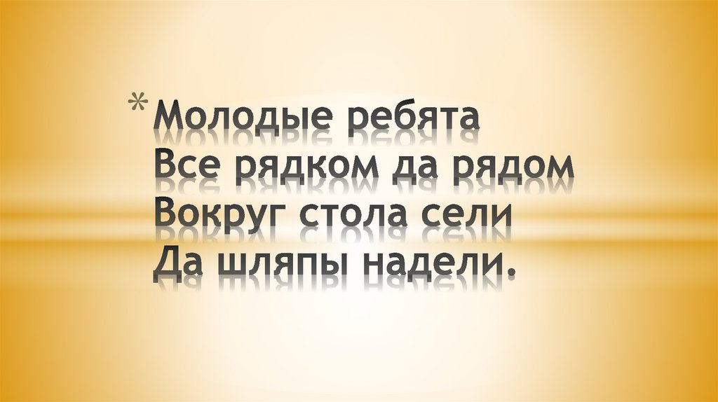 Молодые ребята Все рядком да рядом Вокруг стола сели Да шляпы надели.