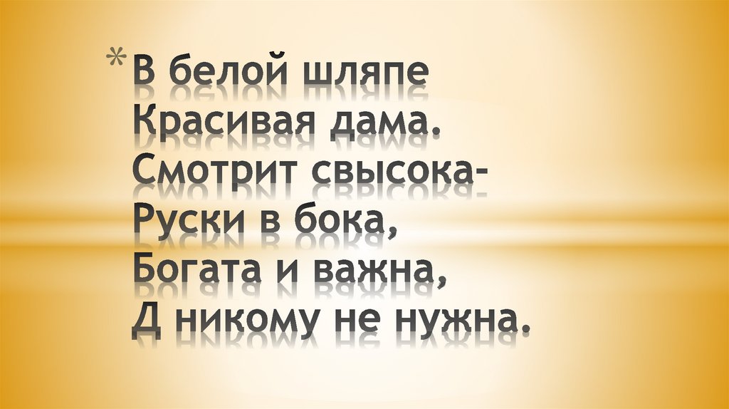 В белой шляпе Красивая дама. Смотрит свысока- Руски в бока, Богата и важна, Д никому не нужна.