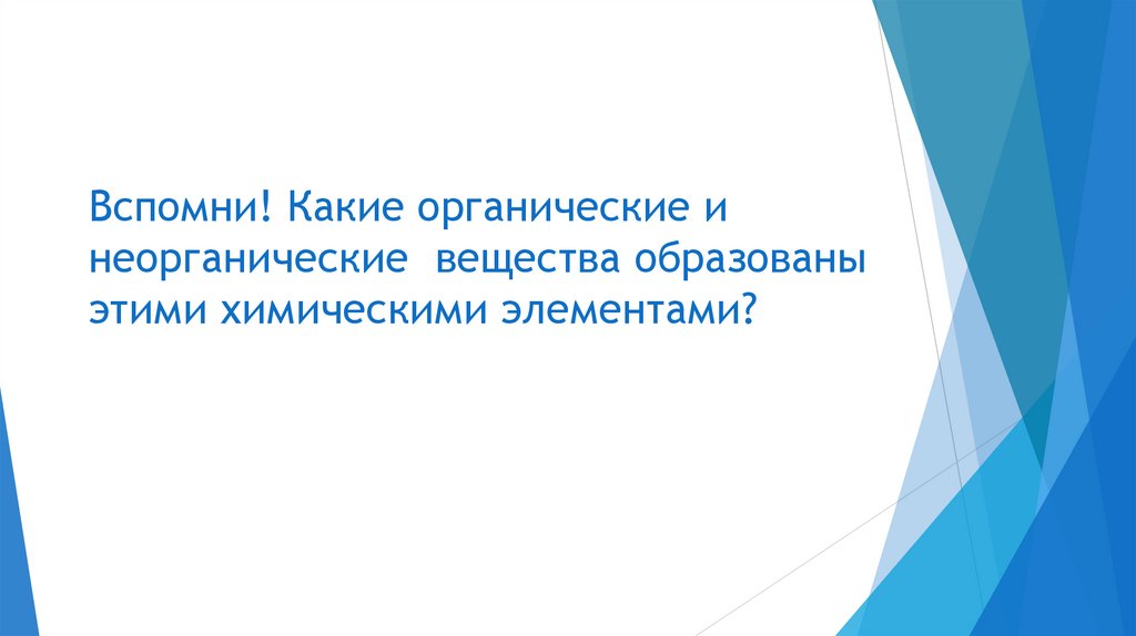 Вспомни! Какие органические и неорганические вещества образованы этими химическими элементами?