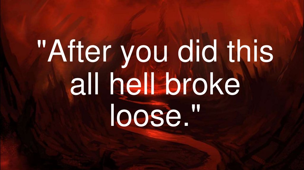 "After you did this all hell broke loose."