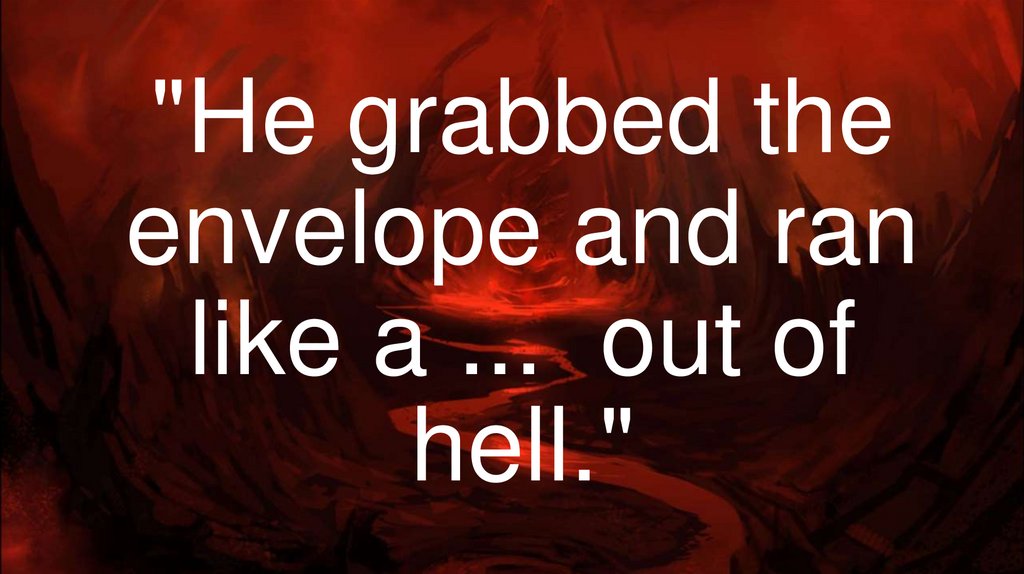 "He grabbed the envelope and ran like a ...  out of hell."