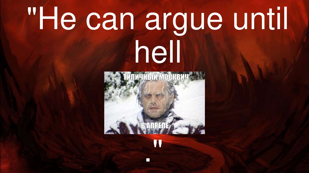 "He can argue until hell ." 