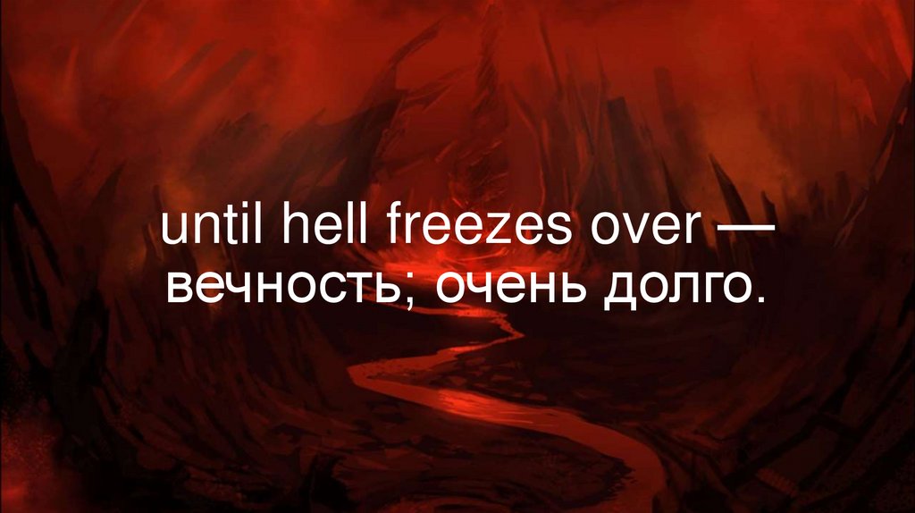 until hell freezes over — вечность; очень долго.