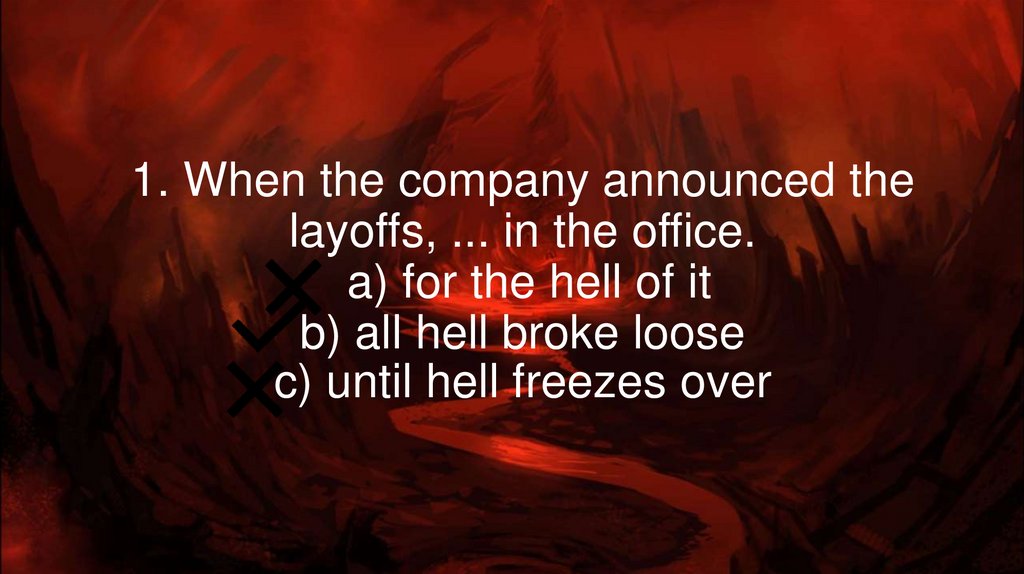 1. When the company announced the layoffs, ... in the office.  a) for the hell of it b) all hell broke loose c) until hell