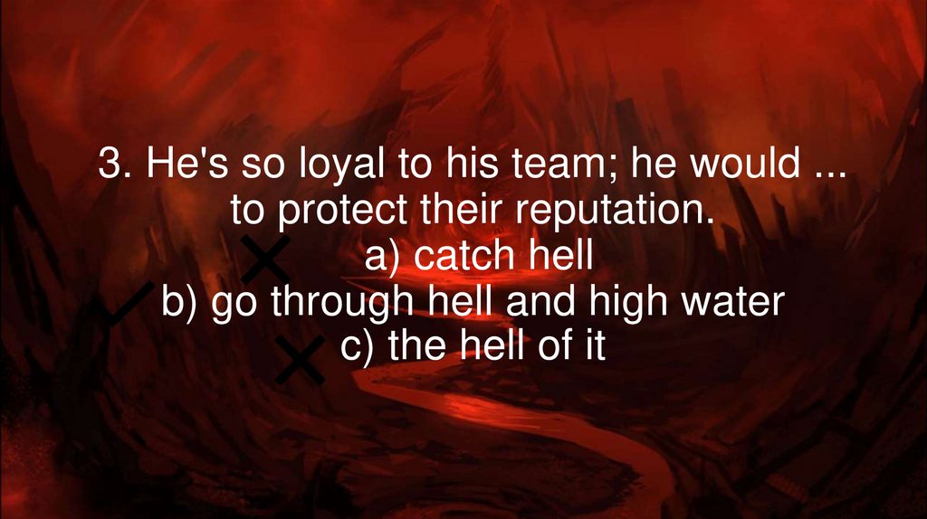 3. He's so loyal to his team; he would ... to protect their reputation.  a) catch hell b) go through hell and high water c) the