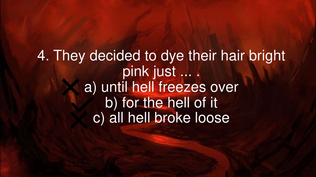 4. They decided to dye their hair bright pink just ... . a) until hell freezes over b) for the hell of it c) all hell broke